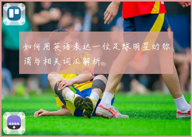 如何用英语表达一位足球明星的称谓与相关词汇解析