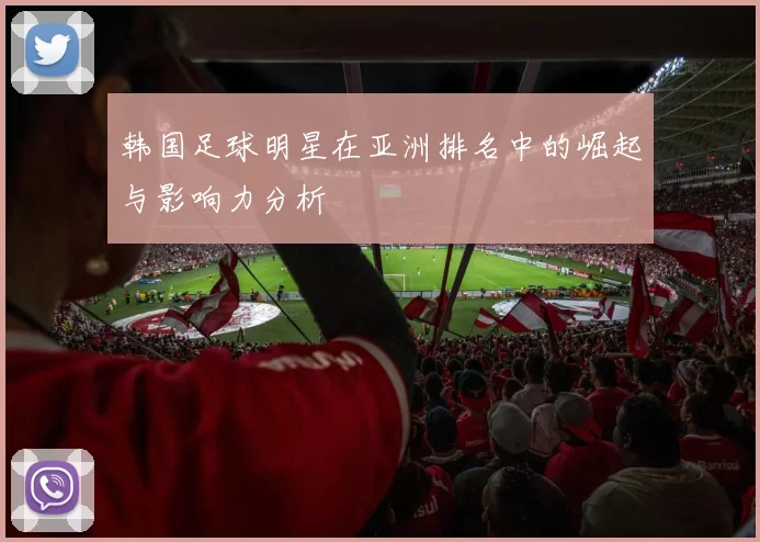 韩国足球明星在亚洲排名中的崛起与影响力分析