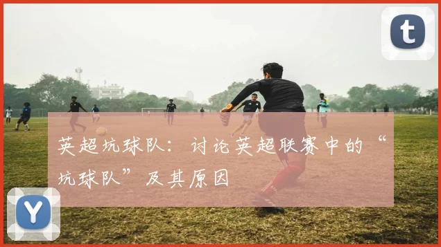 英超坑球队：讨论英超联赛中的“坑球队”及其原因
