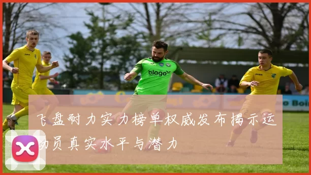 飞盘耐力实力榜单权威发布揭示运动员真实水平与潜力