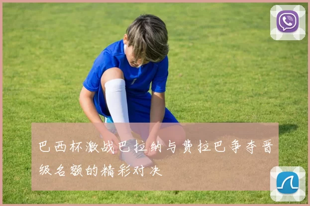 巴西杯激战巴拉纳与费拉巴争夺晋级名额的精彩对决