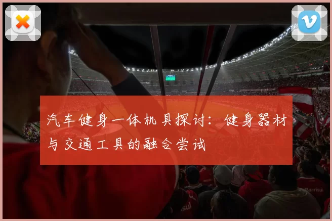 汽车健身一体机具探讨：健身器材与交通工具的融合尝试