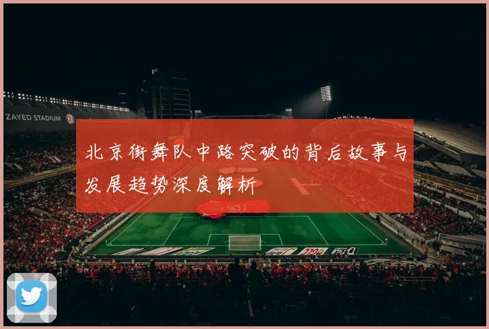 北京街舞队中路突破的背后故事与发展趋势深度解析