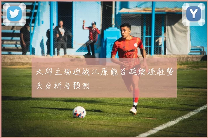 大邱主场迎战江原能否延续连胜势头分析与预测