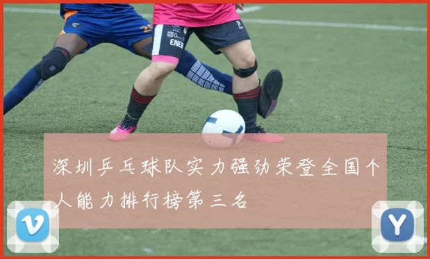深圳乒乓球队实力强劲荣登全国个人能力排行榜第三名