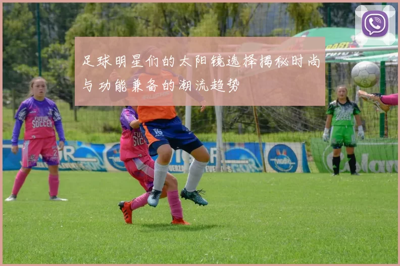 足球明星们的太阳镜选择揭秘时尚与功能兼备的潮流趋势