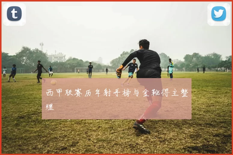 西甲联赛历年射手榜与金靴得主整理