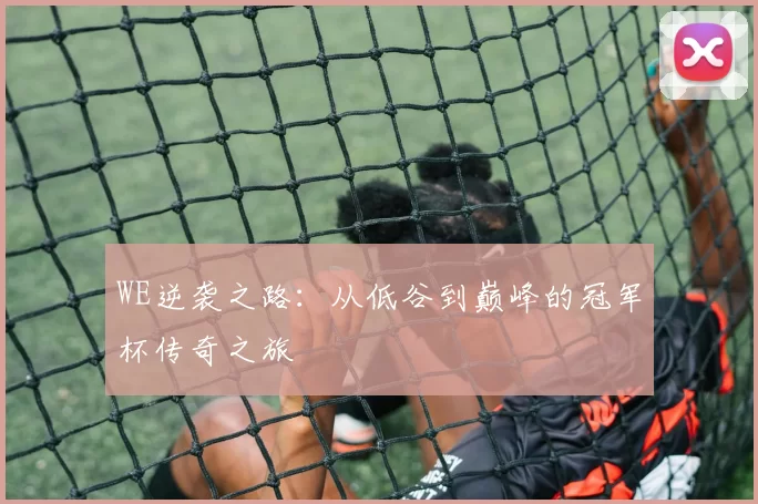 WE逆袭之路：从低谷到巅峰的冠军杯传奇之旅