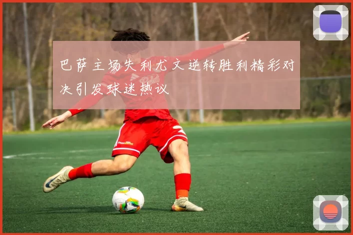 巴萨主场失利尤文逆转胜利精彩对决引发球迷热议