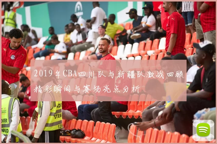2019年CBA四川队与新疆队激战回顾精彩瞬间与赛场亮点分析