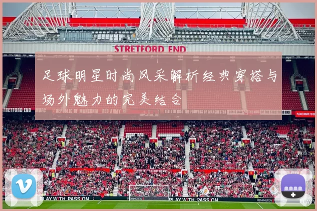 足球明星时尚风采解析经典穿搭与场外魅力的完美结合