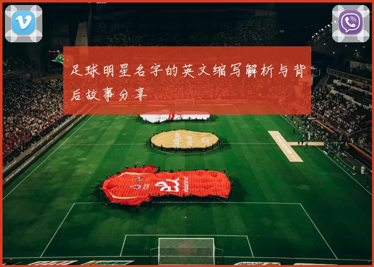 足球明星名字的英文缩写解析与背后故事分享