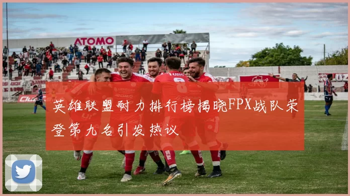 英雄联盟耐力排行榜揭晓FPX战队荣登第九名引发热议