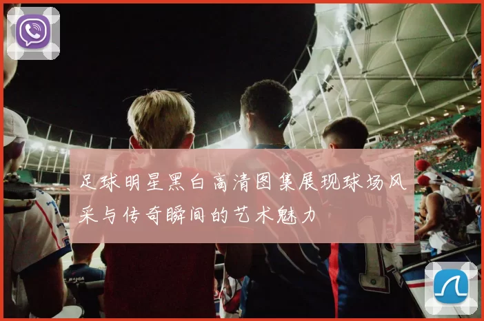 足球明星黑白高清图集展现球场风采与传奇瞬间的艺术魅力