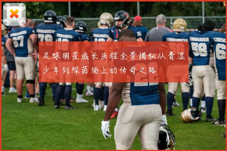 足球明星成长历程全景揭秘从青涩少年到绿茵场上的传奇之路