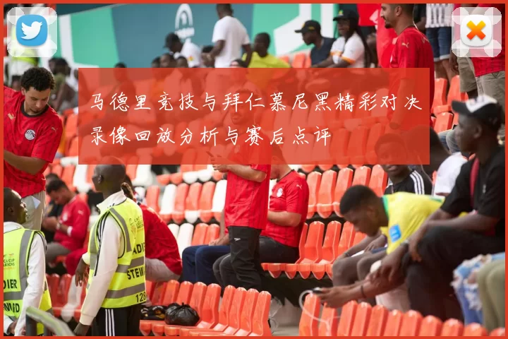 马德里竞技与拜仁慕尼黑精彩对决录像回放分析与赛后点评