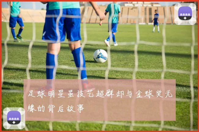 足球明星虽技艺超群却与金球奖无缘的背后故事
