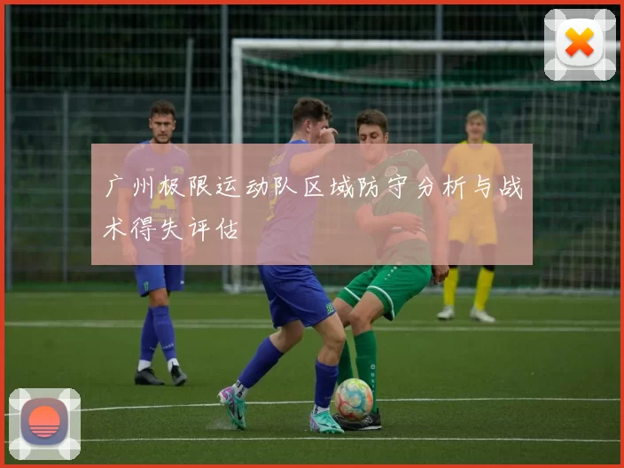 广州极限运动队区域防守分析与战术得失评估