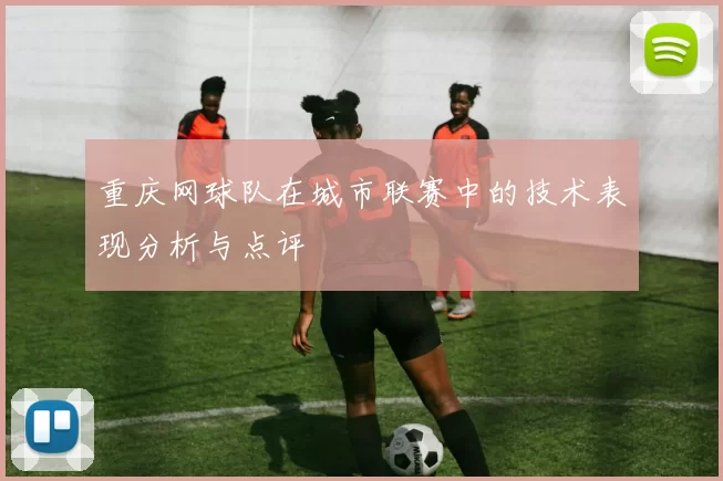 重庆网球队在城市联赛中的技术表现分析与点评