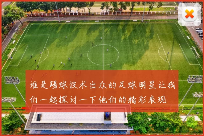 谁是踢球技术出众的足球明星让我们一起探讨一下他们的精彩表现