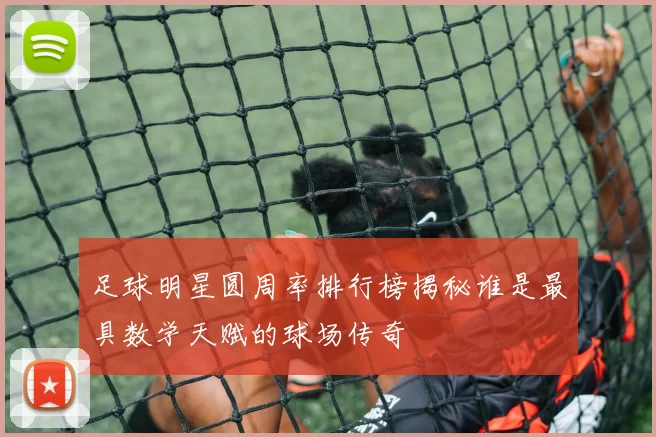 足球明星圆周率排行榜揭秘谁是最具数学天赋的球场传奇