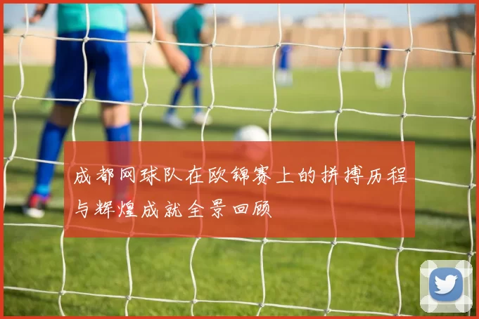 成都网球队在欧锦赛上的拼搏历程与辉煌成就全景回顾