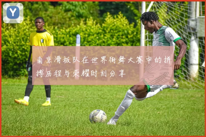 南京滑板队在世界街舞大赛中的拼搏历程与荣耀时刻分享